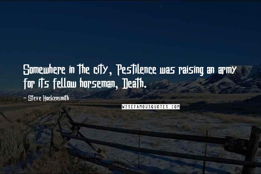 Steve Hockensmith Quotes: Somewhere in the city, Pestilence was raising an army for its fellow horseman, Death.