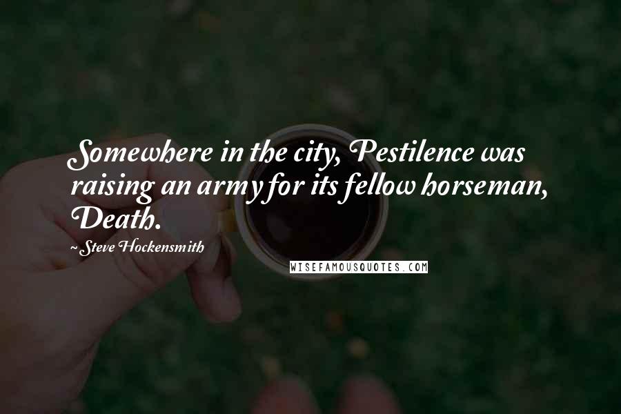 Steve Hockensmith Quotes: Somewhere in the city, Pestilence was raising an army for its fellow horseman, Death.