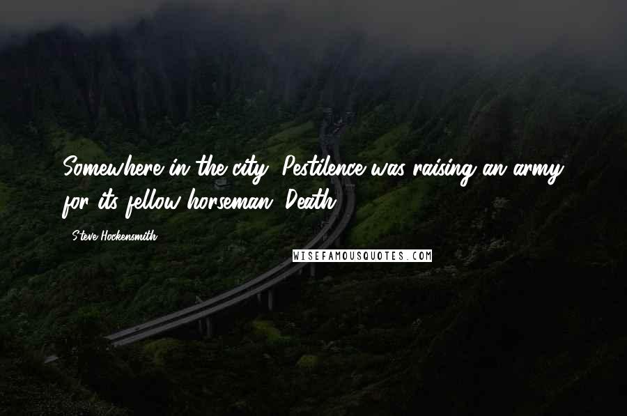 Steve Hockensmith Quotes: Somewhere in the city, Pestilence was raising an army for its fellow horseman, Death.