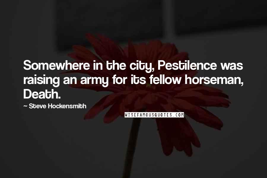 Steve Hockensmith Quotes: Somewhere in the city, Pestilence was raising an army for its fellow horseman, Death.