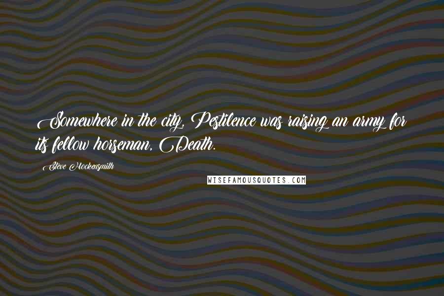 Steve Hockensmith Quotes: Somewhere in the city, Pestilence was raising an army for its fellow horseman, Death.