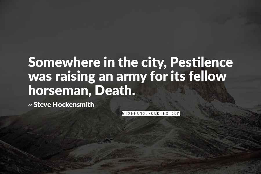 Steve Hockensmith Quotes: Somewhere in the city, Pestilence was raising an army for its fellow horseman, Death.