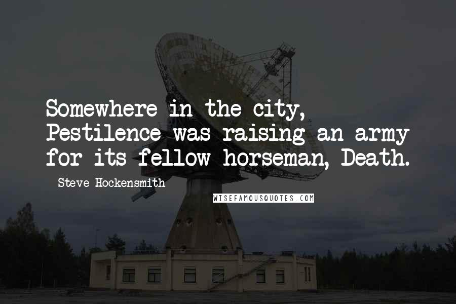 Steve Hockensmith Quotes: Somewhere in the city, Pestilence was raising an army for its fellow horseman, Death.