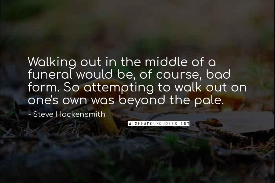 Steve Hockensmith Quotes: Walking out in the middle of a funeral would be, of course, bad form. So attempting to walk out on one's own was beyond the pale.