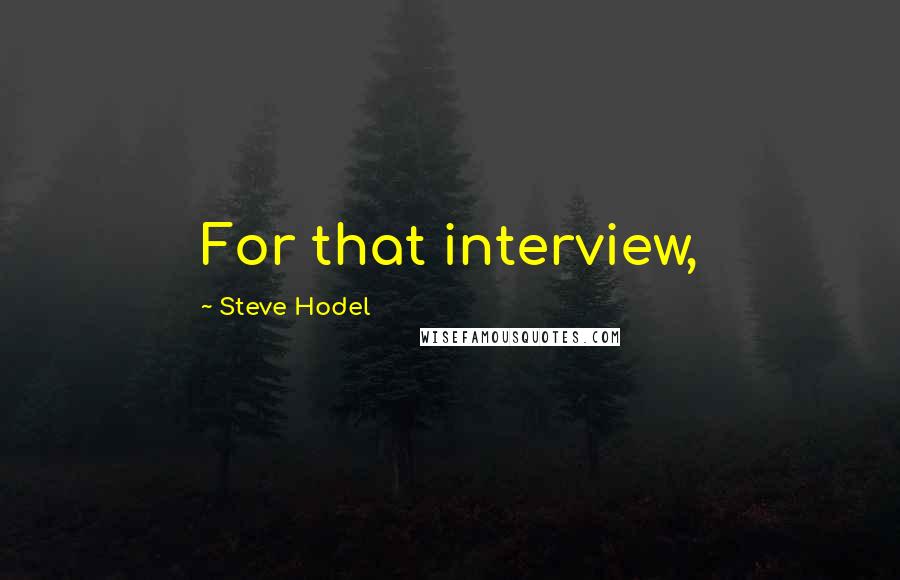 Steve Hodel Quotes: For that interview,