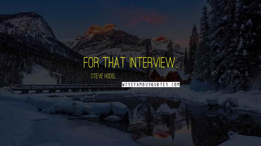 Steve Hodel Quotes: For that interview,