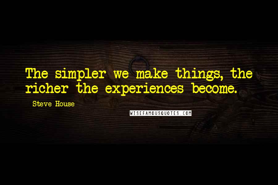 Steve House Quotes: The simpler we make things, the richer the experiences become.