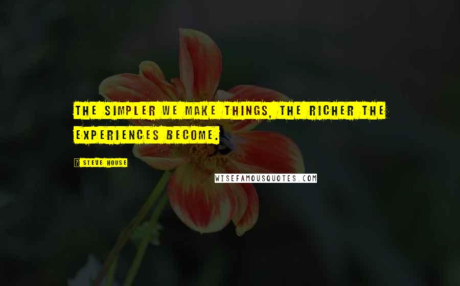 Steve House Quotes: The simpler we make things, the richer the experiences become.