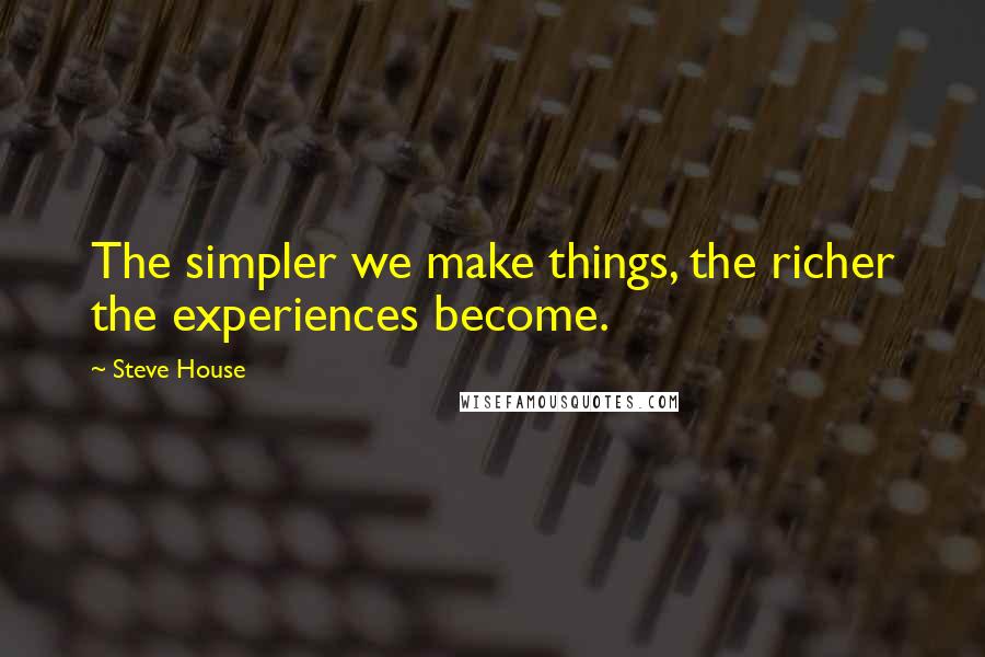 Steve House Quotes: The simpler we make things, the richer the experiences become.