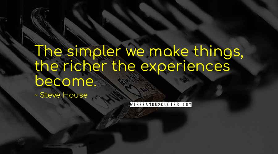 Steve House Quotes: The simpler we make things, the richer the experiences become.