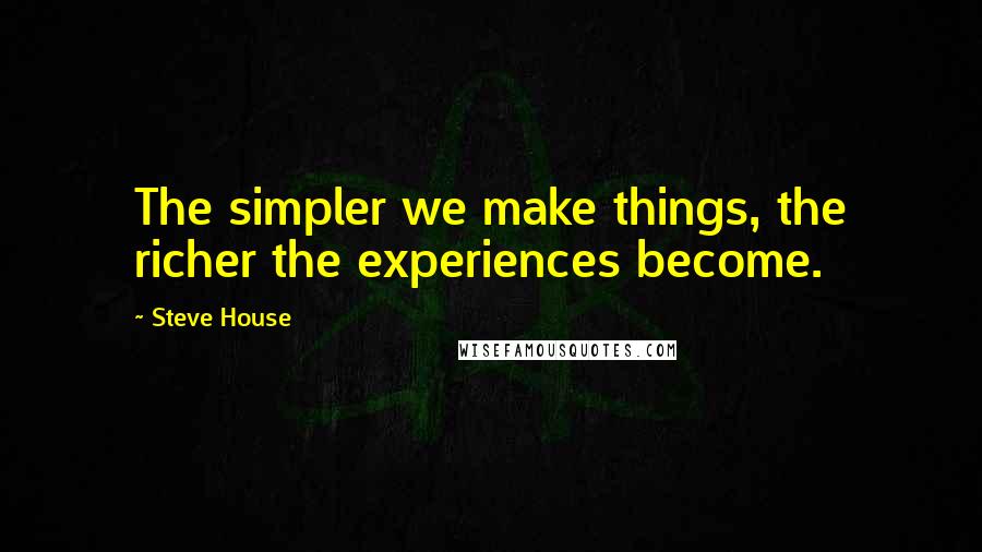 Steve House Quotes: The simpler we make things, the richer the experiences become.