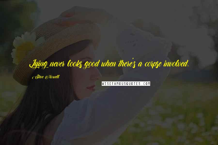 Steve Howell Quotes: Lying never looks good when there's a corpse involved.