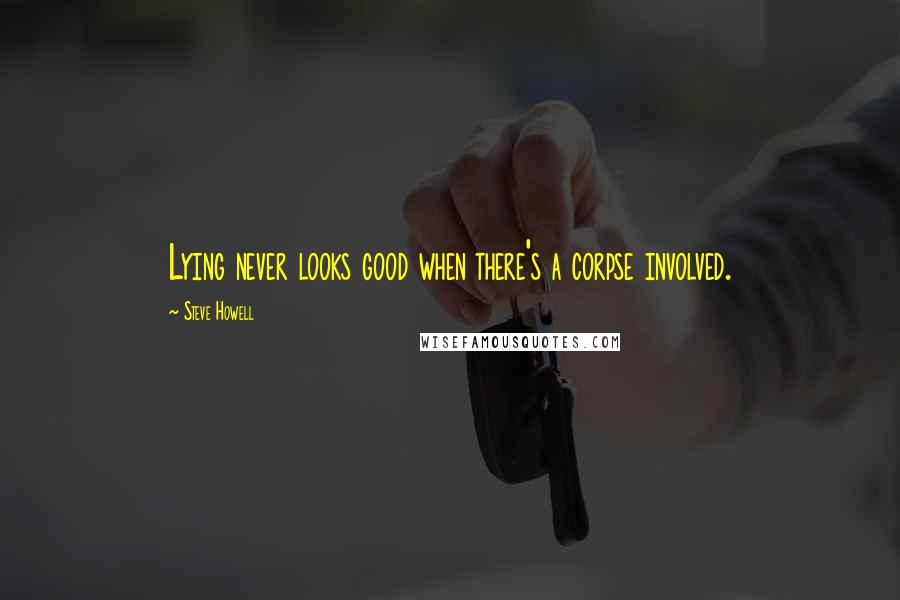 Steve Howell Quotes: Lying never looks good when there's a corpse involved.
