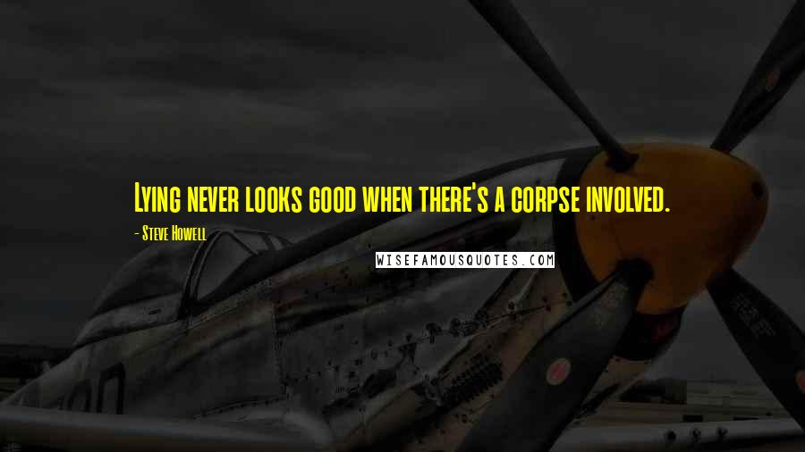 Steve Howell Quotes: Lying never looks good when there's a corpse involved.