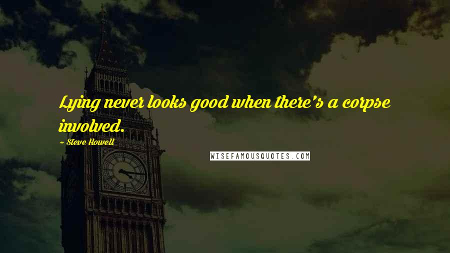 Steve Howell Quotes: Lying never looks good when there's a corpse involved.