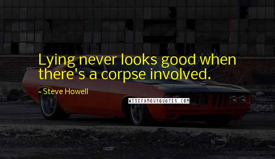 Steve Howell Quotes: Lying never looks good when there's a corpse involved.