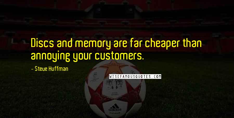 Steve Huffman Quotes: Discs and memory are far cheaper than annoying your customers.