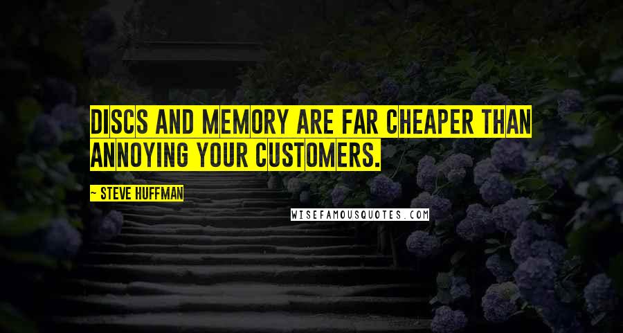 Steve Huffman Quotes: Discs and memory are far cheaper than annoying your customers.