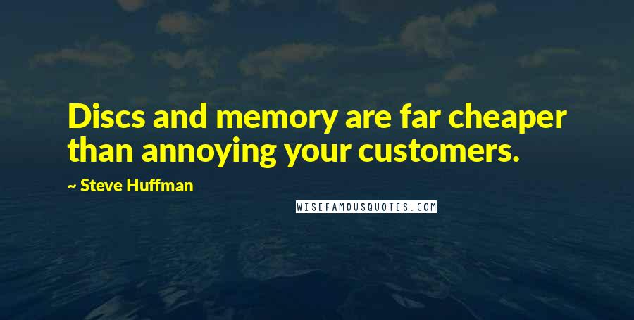 Steve Huffman Quotes: Discs and memory are far cheaper than annoying your customers.