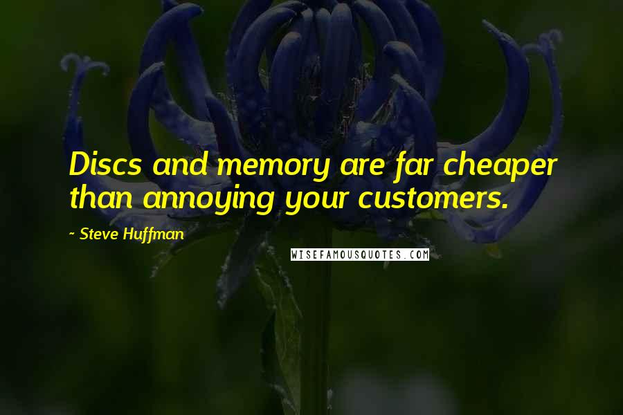 Steve Huffman Quotes: Discs and memory are far cheaper than annoying your customers.