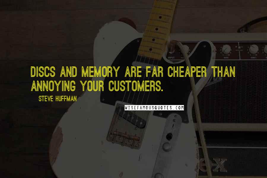 Steve Huffman Quotes: Discs and memory are far cheaper than annoying your customers.