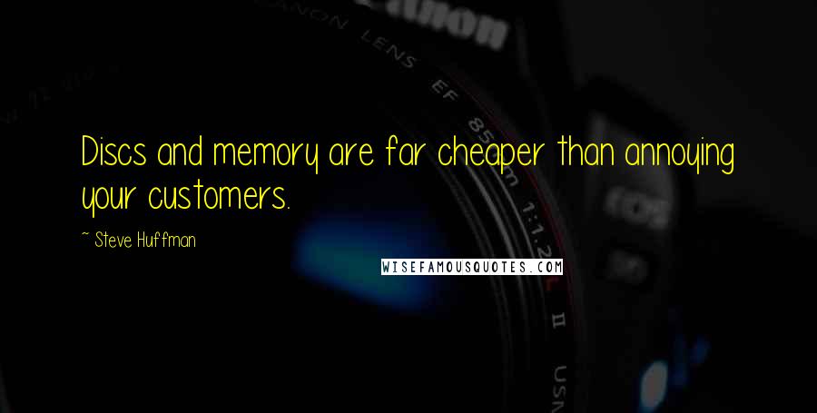 Steve Huffman Quotes: Discs and memory are far cheaper than annoying your customers.