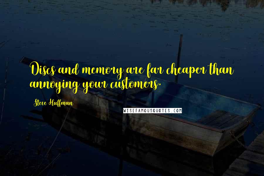 Steve Huffman Quotes: Discs and memory are far cheaper than annoying your customers.