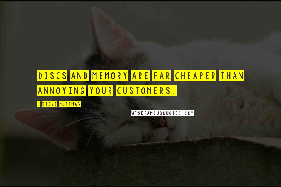 Steve Huffman Quotes: Discs and memory are far cheaper than annoying your customers.