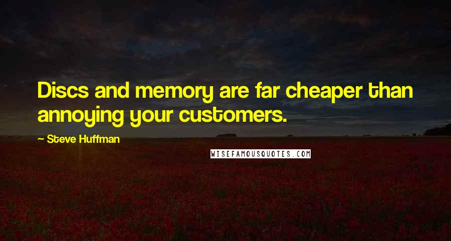 Steve Huffman Quotes: Discs and memory are far cheaper than annoying your customers.