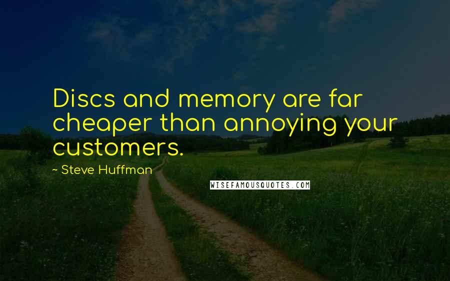 Steve Huffman Quotes: Discs and memory are far cheaper than annoying your customers.