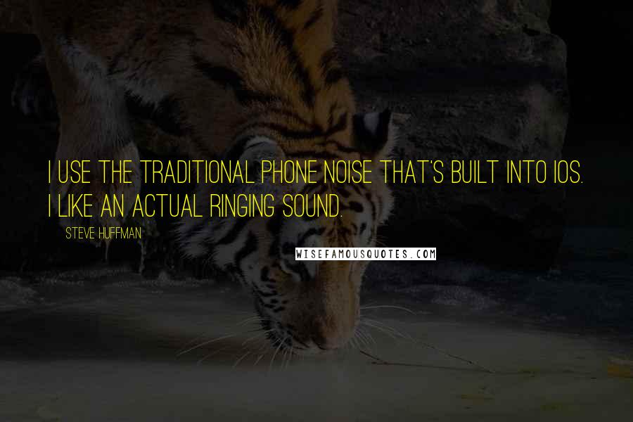 Steve Huffman Quotes: I use the traditional phone noise that's built into iOS. I like an actual ringing sound.