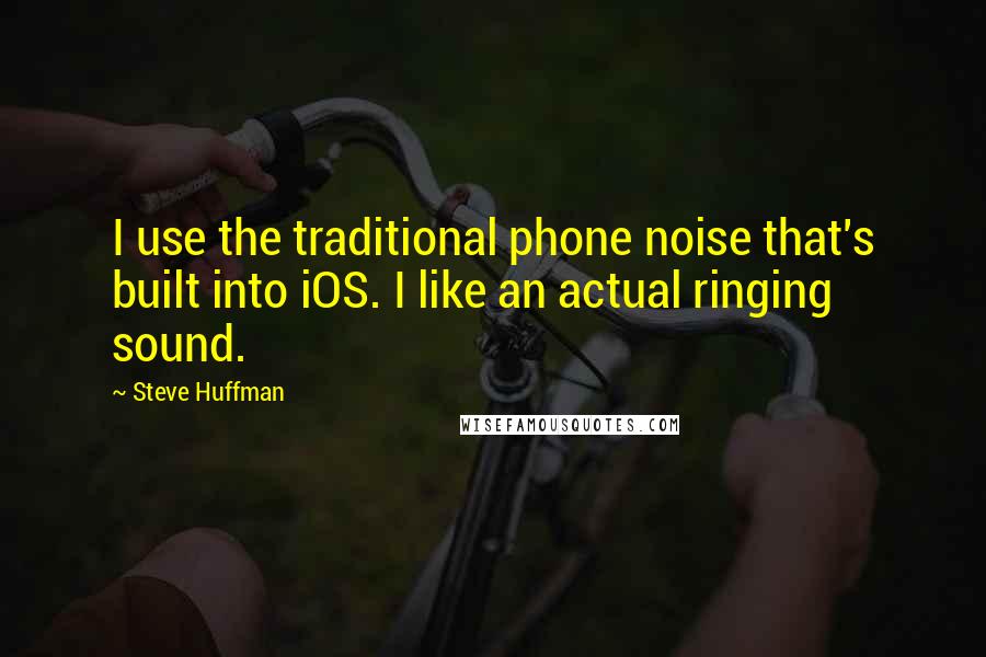 Steve Huffman Quotes: I use the traditional phone noise that's built into iOS. I like an actual ringing sound.