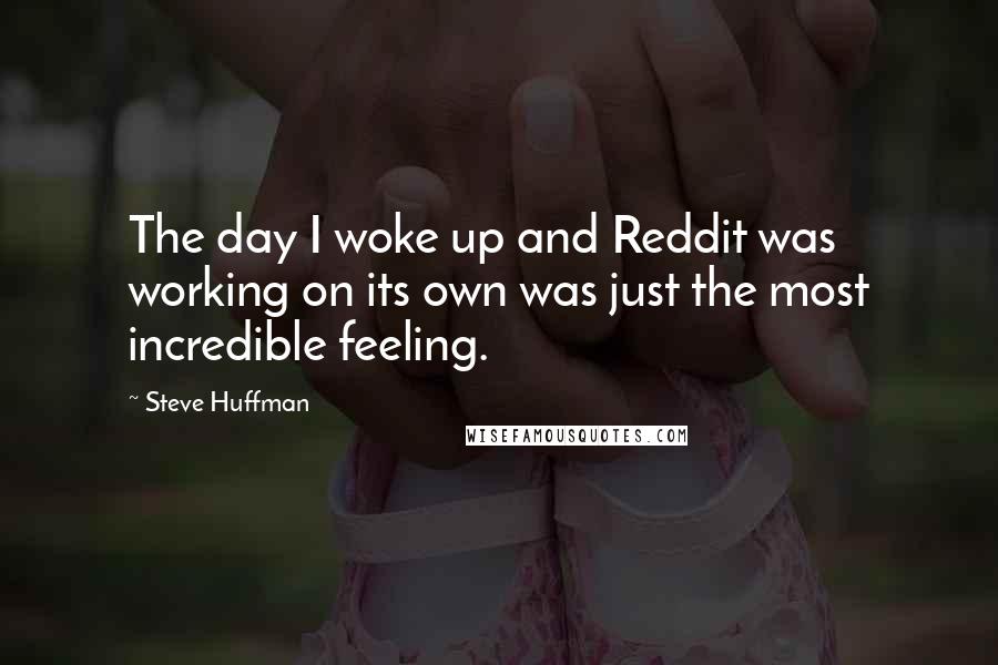 Steve Huffman Quotes: The day I woke up and Reddit was working on its own was just the most incredible feeling.