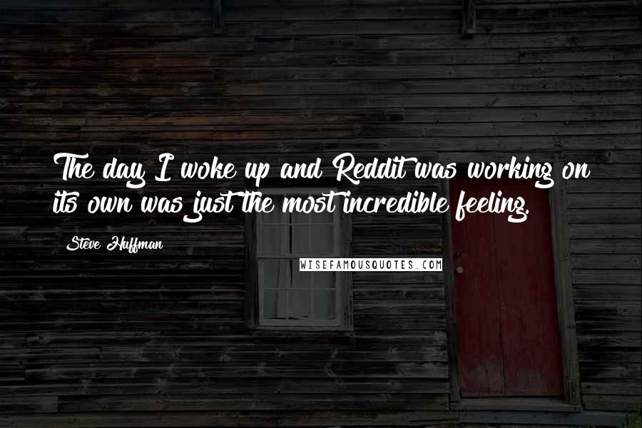 Steve Huffman Quotes: The day I woke up and Reddit was working on its own was just the most incredible feeling.