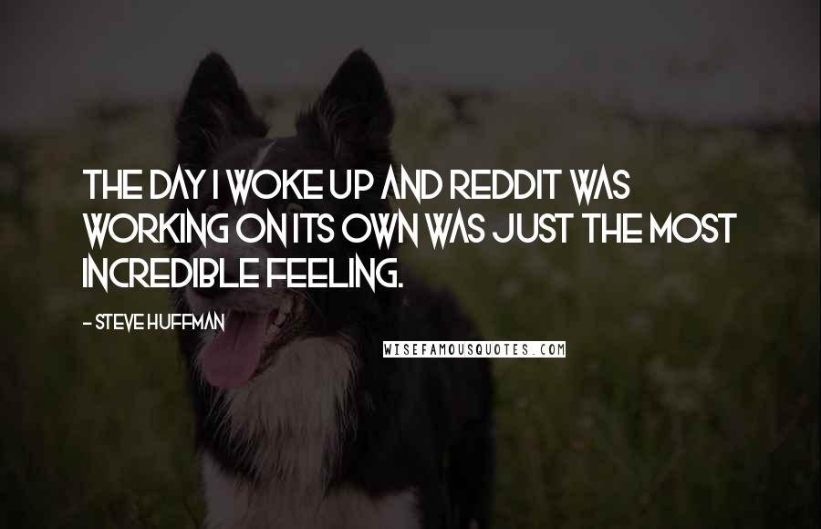 Steve Huffman Quotes: The day I woke up and Reddit was working on its own was just the most incredible feeling.