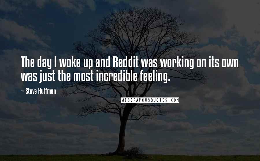 Steve Huffman Quotes: The day I woke up and Reddit was working on its own was just the most incredible feeling.