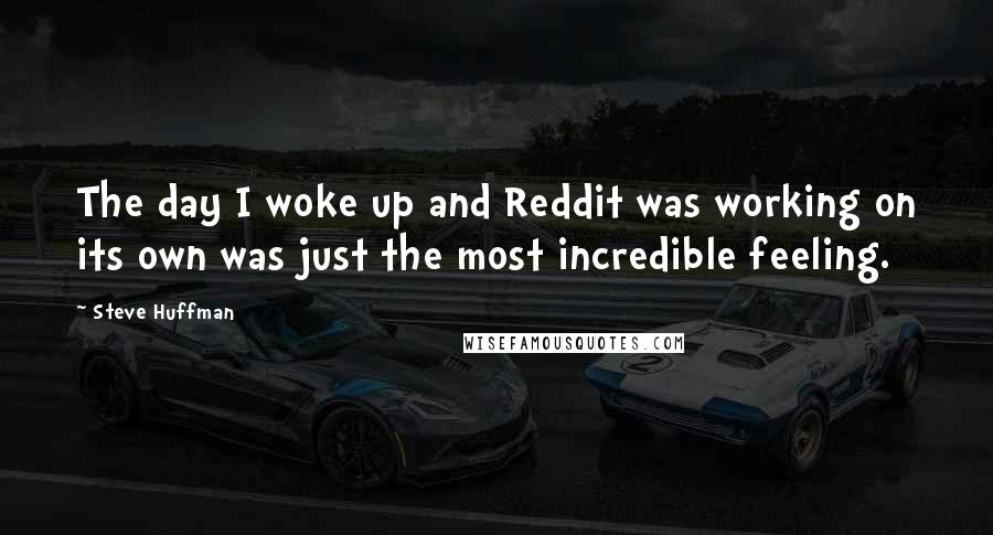 Steve Huffman Quotes: The day I woke up and Reddit was working on its own was just the most incredible feeling.