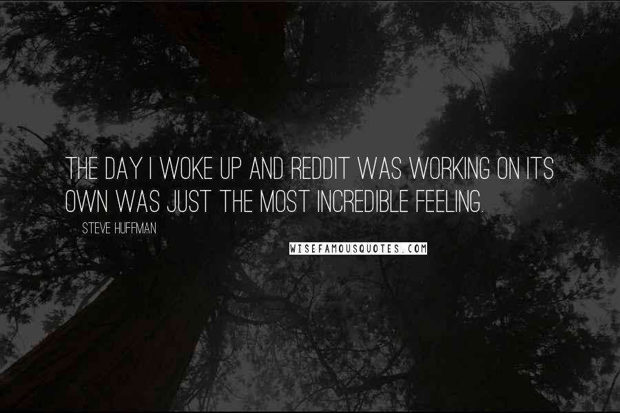 Steve Huffman Quotes: The day I woke up and Reddit was working on its own was just the most incredible feeling.