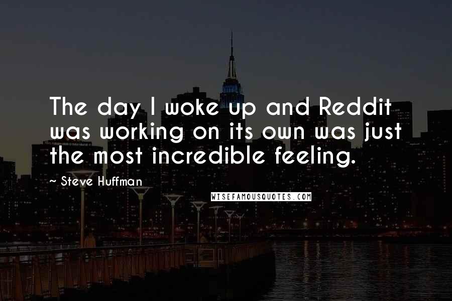 Steve Huffman Quotes: The day I woke up and Reddit was working on its own was just the most incredible feeling.