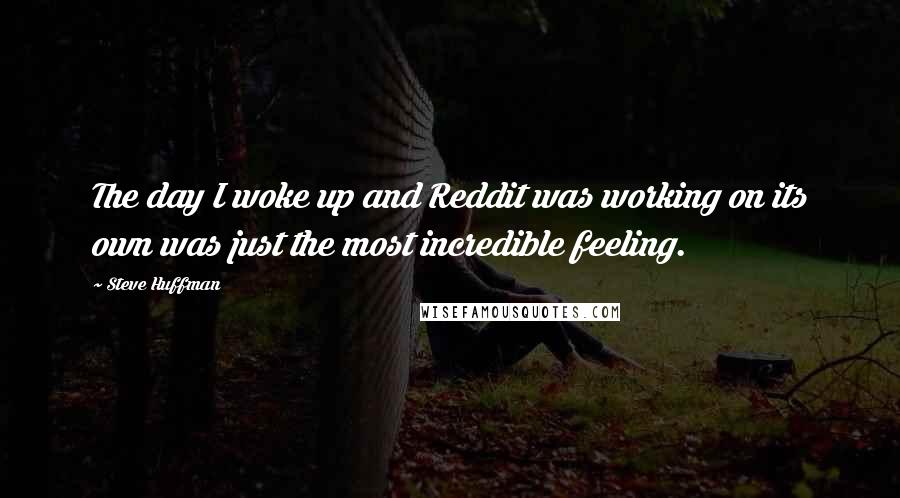 Steve Huffman Quotes: The day I woke up and Reddit was working on its own was just the most incredible feeling.