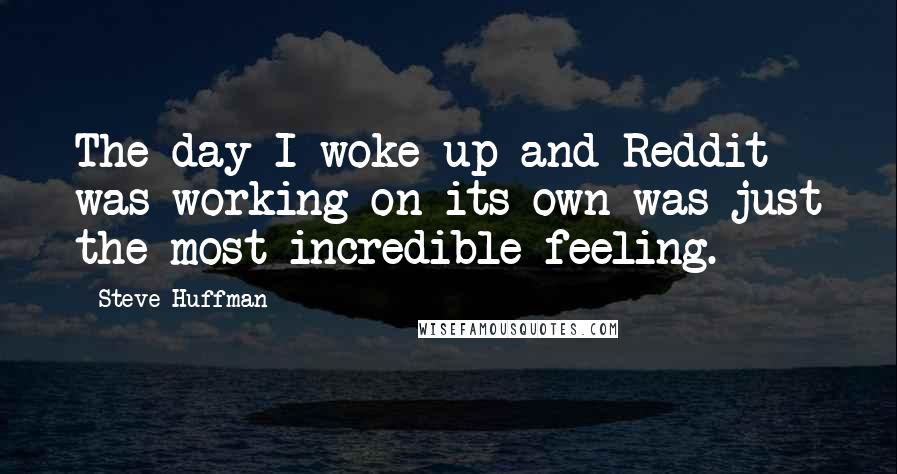 Steve Huffman Quotes: The day I woke up and Reddit was working on its own was just the most incredible feeling.