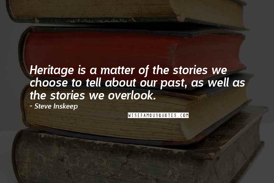 Steve Inskeep Quotes: Heritage is a matter of the stories we choose to tell about our past, as well as the stories we overlook.