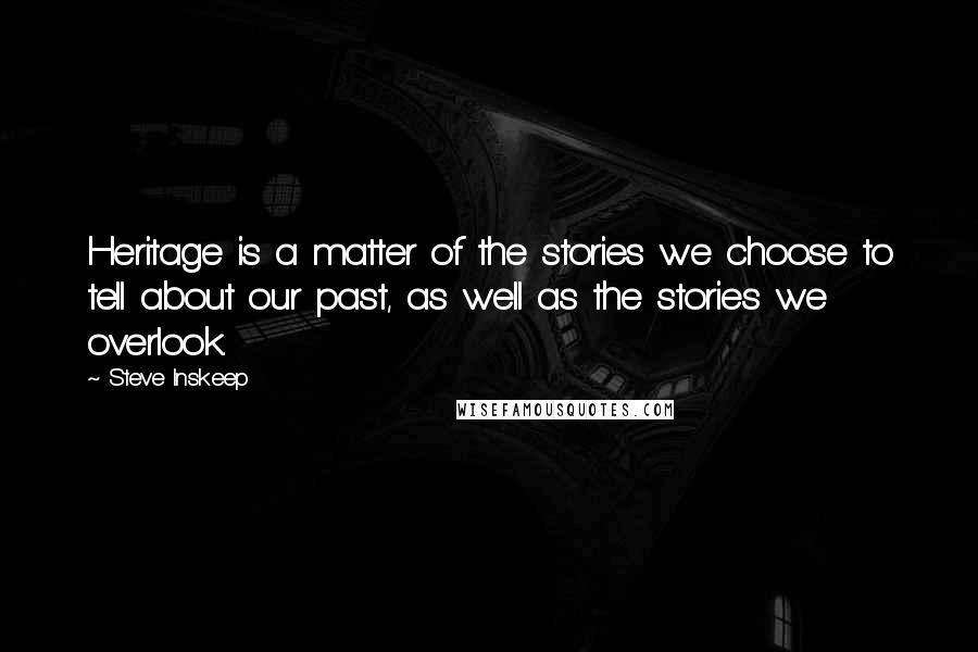 Steve Inskeep Quotes: Heritage is a matter of the stories we choose to tell about our past, as well as the stories we overlook.