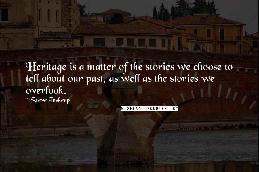 Steve Inskeep Quotes: Heritage is a matter of the stories we choose to tell about our past, as well as the stories we overlook.