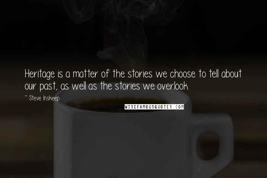 Steve Inskeep Quotes: Heritage is a matter of the stories we choose to tell about our past, as well as the stories we overlook.