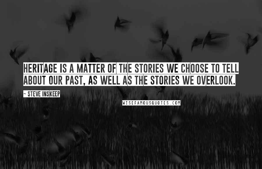 Steve Inskeep Quotes: Heritage is a matter of the stories we choose to tell about our past, as well as the stories we overlook.