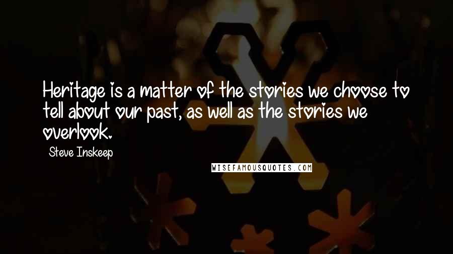 Steve Inskeep Quotes: Heritage is a matter of the stories we choose to tell about our past, as well as the stories we overlook.