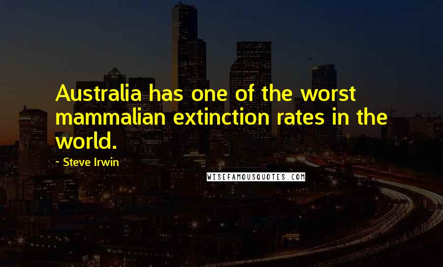 Steve Irwin Quotes: Australia has one of the worst mammalian extinction rates in the world.