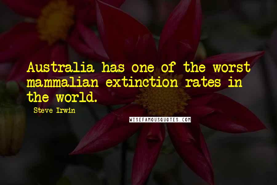 Steve Irwin Quotes: Australia has one of the worst mammalian extinction rates in the world.