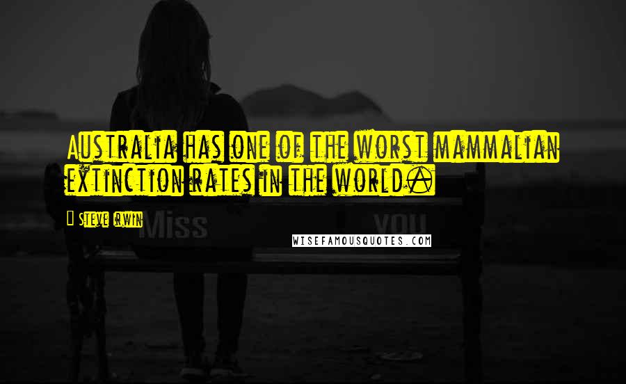 Steve Irwin Quotes: Australia has one of the worst mammalian extinction rates in the world.